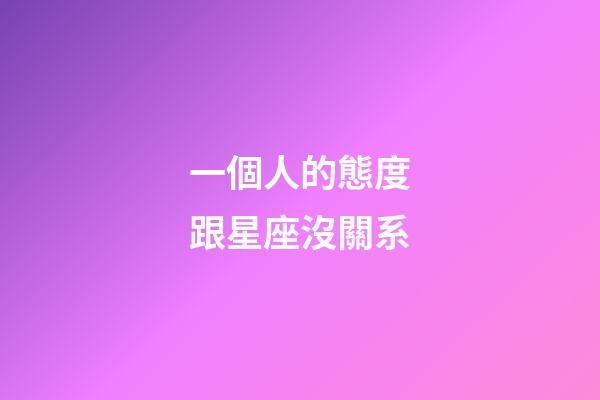 一個人的態度跟星座沒關系-第1張-星座運勢-玄機派