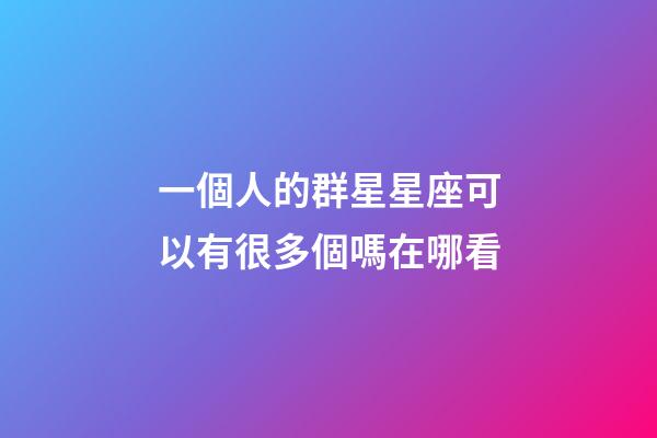 一個人的群星星座可以有很多個嗎在哪看-第1張-星座運勢-玄機派