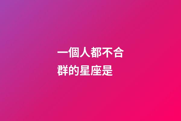 一個人都不合群的星座是-第1張-星座運勢-玄機派