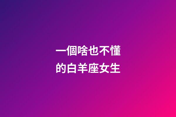 一個啥也不懂的白羊座女生