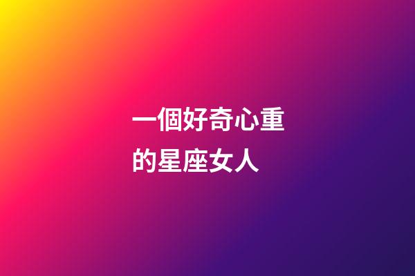 一個好奇心重的星座女人-第1張-星座運勢-玄機派