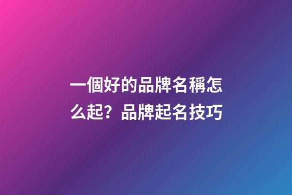 一個好的品牌名稱怎么起？品牌起名技巧-第1張-商標起名-玄機派