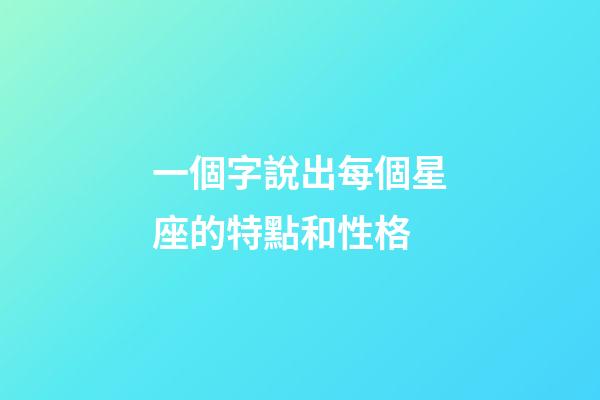 一個字說出每個星座的特點和性格-第1張-星座運勢-玄機派
