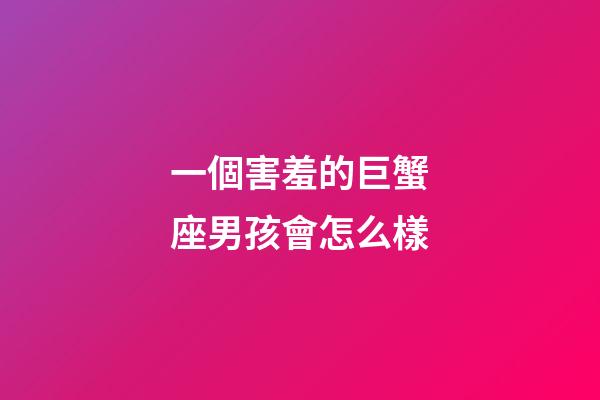 一個害羞的巨蟹座男孩會怎么樣-第1張-星座運勢-玄機派