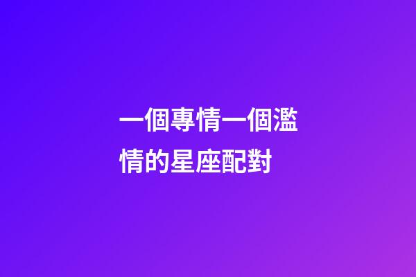 一個專情一個濫情的星座配對-第1張-星座運勢-玄機派