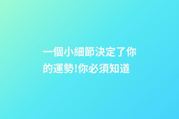 一個小細節決定了你的運勢!你必須知道