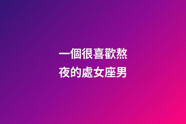 一個很喜歡熬夜的處女座男-第1張-星座運勢-玄機派