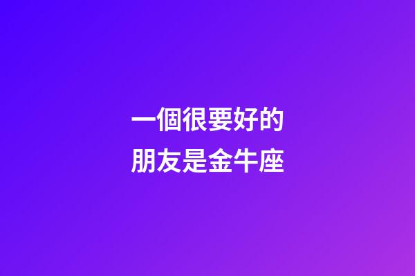 一個很要好的朋友是金牛座-第1張-星座運勢-玄機派