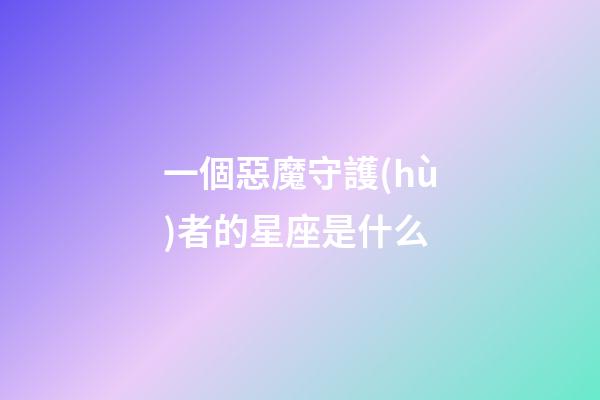 一個惡魔守護(hù)者的星座是什么-第1張-星座運勢-玄機派