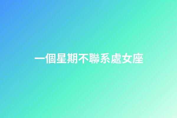 一個星期不聯系處女座