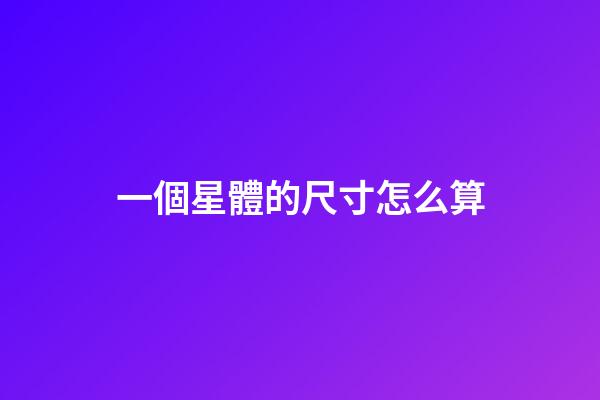 一個星體的尺寸怎么算-第1張-星座運勢-玄機派