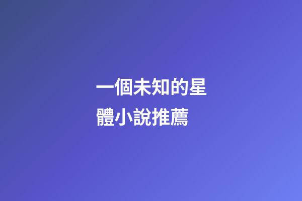 一個未知的星體小說推薦-第1張-星座運勢-玄機派