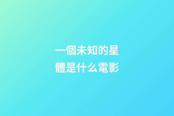 一個未知的星體是什么電影-第1張-星座運勢-玄機派