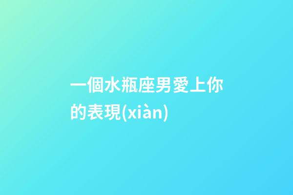 一個水瓶座男愛上你的表現(xiàn)-第1張-星座運勢-玄機派