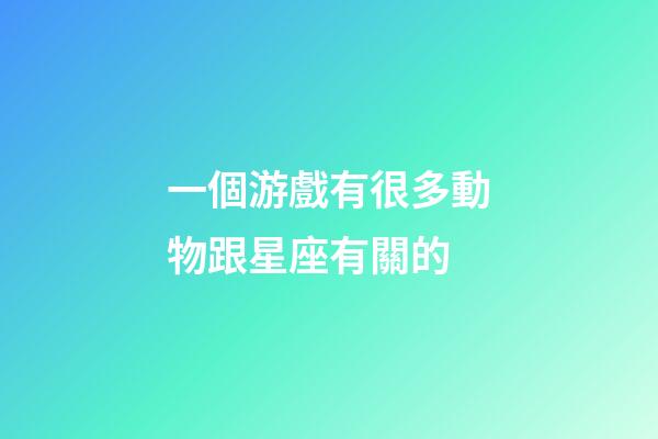 一個游戲有很多動物跟星座有關的-第1張-星座運勢-玄機派
