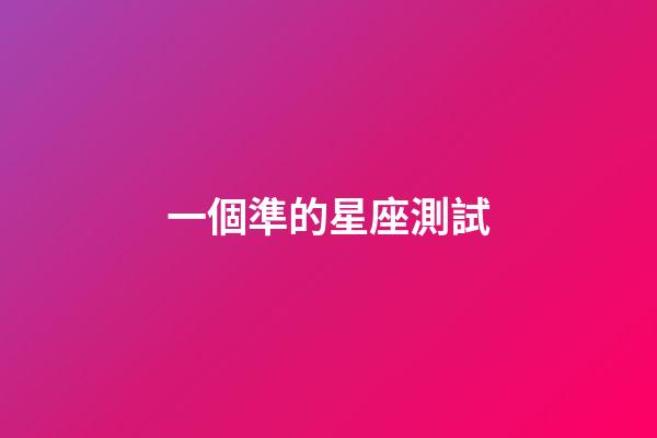 一個準的星座測試-第1張-星座運勢-玄機派