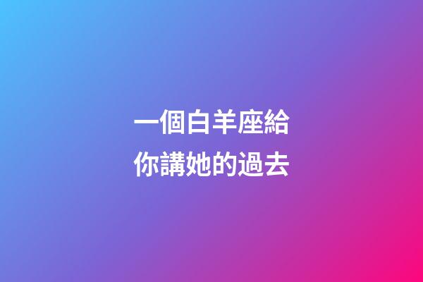 一個白羊座給你講她的過去-第1張-星座運勢-玄機派
