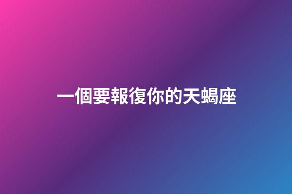一個要報復你的天蝎座-第1張-星座運勢-玄機派