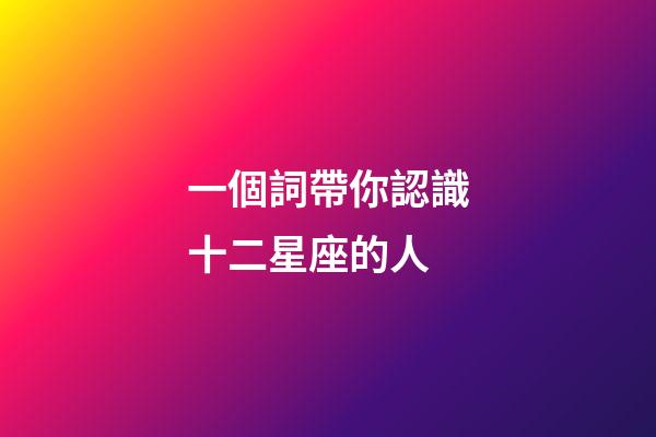 一個詞帶你認識十二星座的人-第1張-星座運勢-玄機派