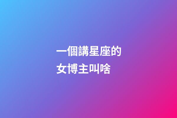 一個講星座的女博主叫啥-第1張-星座運勢-玄機派