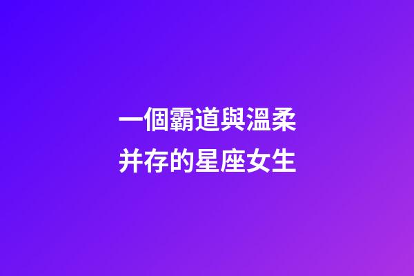 一個霸道與溫柔并存的星座女生-第1張-星座運勢-玄機派