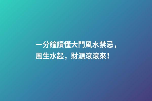 一分鐘讀懂大門風水禁忌，風生水起，財源滾滾來！