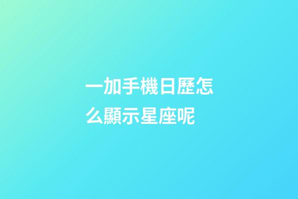 一加手機日歷怎么顯示星座呢-第1張-星座運勢-玄機派