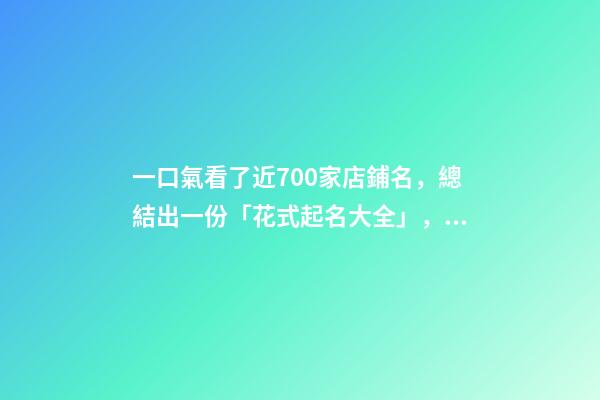 一口氣看了近700家店鋪名，總結出一份「花式起名大全」，必看-第1張-店鋪起名-玄機派