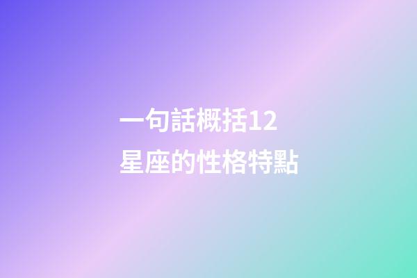 一句話概括12星座的性格特點-第1張-星座運勢-玄機派