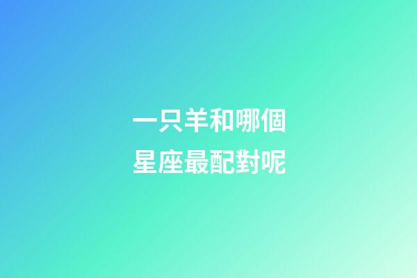 一只羊和哪個星座最配對呢-第1張-星座運勢-玄機派