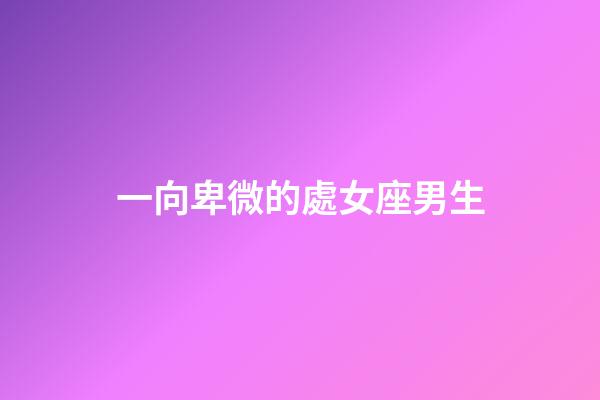 一向卑微的處女座男生-第1張-星座運勢-玄機派