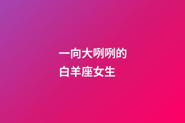 一向大咧咧的白羊座女生-第1張-星座運勢-玄機派