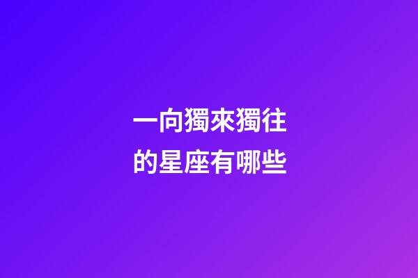 一向獨來獨往的星座有哪些-第1張-星座運勢-玄機派