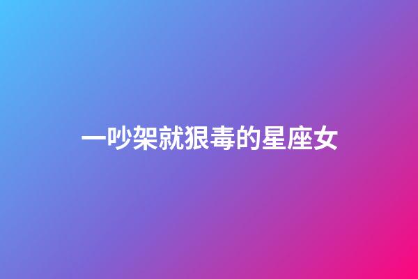 一吵架就狠毒的星座女-第1張-星座運勢-玄機派