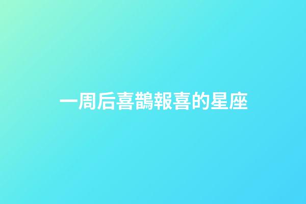 一周后喜鵲報喜的星座