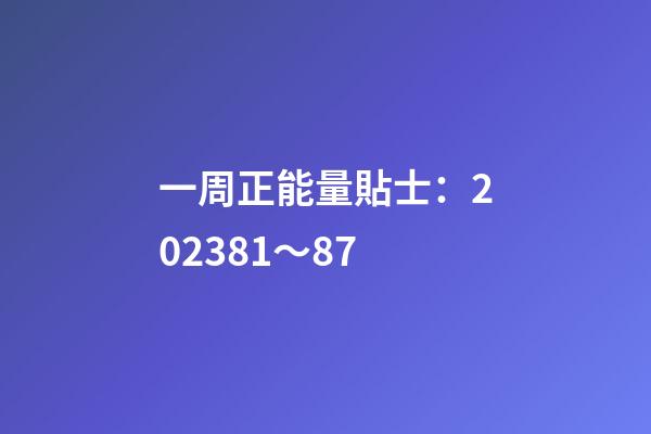一周正能量貼士：2023.8.1～8.7