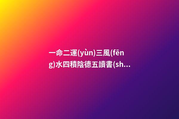 一命二運(yùn)三風(fēng)水四積陰德五讀書(shū)