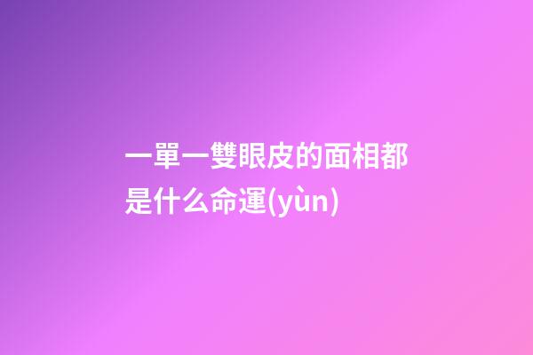 一單一雙眼皮的面相都是什么命運(yùn)