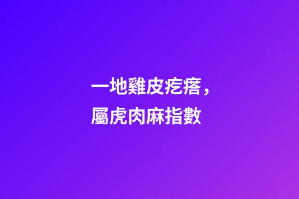一地雞皮疙瘩，屬虎肉麻指數