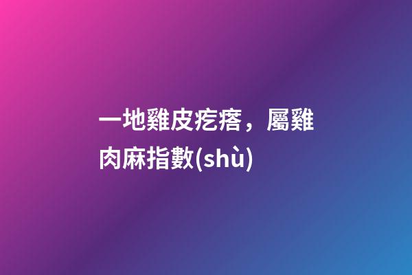 一地雞皮疙瘩，屬雞肉麻指數(shù)