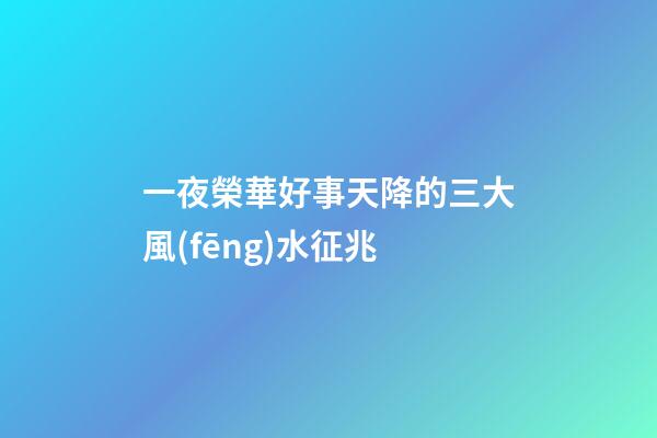 一夜榮華好事天降的三大風(fēng)水征兆