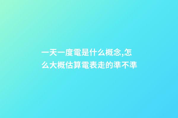 一天一度電是什么概念,怎么大概估算電表走的準不準-第1張-觀點-玄機派