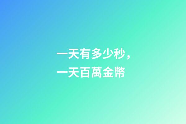 一天有多少秒，一天百萬金幣-第1張-觀點-玄機派