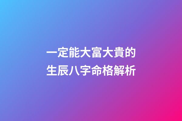 一定能大富大貴的生辰八字命格解析
