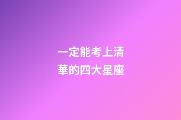 一定能考上清華的四大星座-第1張-星座運勢-玄機派