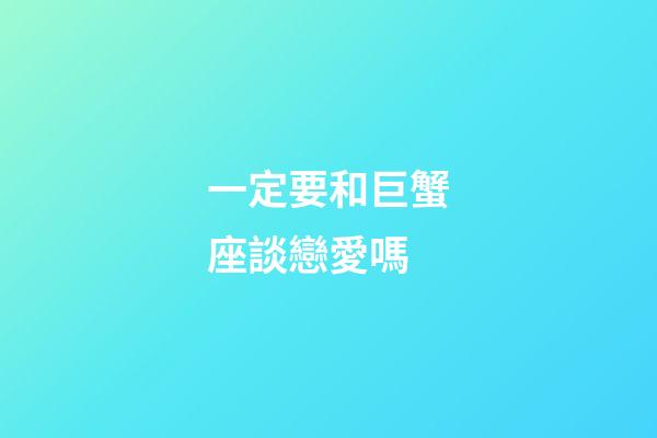 一定要和巨蟹座談戀愛嗎-第1張-星座運(yùn)勢-玄機(jī)派
