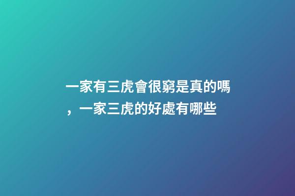 一家有三虎會很窮是真的嗎，一家三虎的好處有哪些