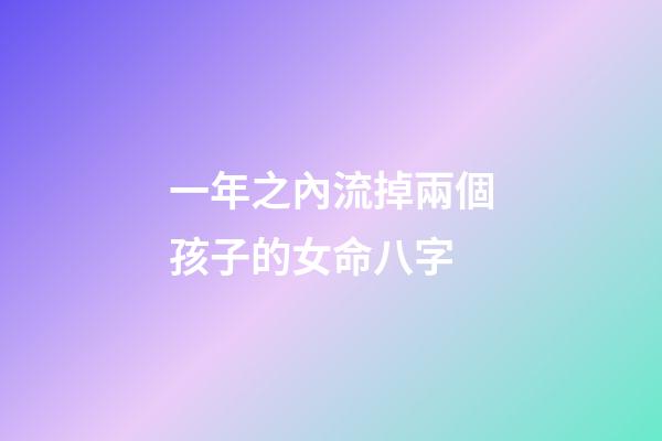 一年之內流掉兩個孩子的女命八字