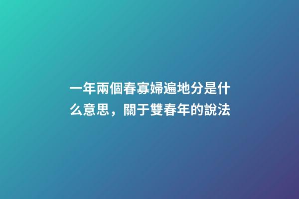 一年兩個春寡婦遍地分是什么意思，關于雙春年的說法
