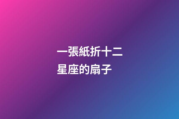 一張紙折十二星座的扇子-第1張-星座運勢-玄機派